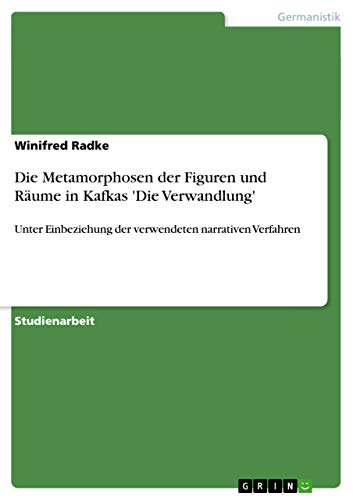 Die Metamorphosen der Figuren und Räume in Kafkas 'Die Verwandlung': Unter Einbeziehung der verwendeten narrativen Verfahren (German Edition)