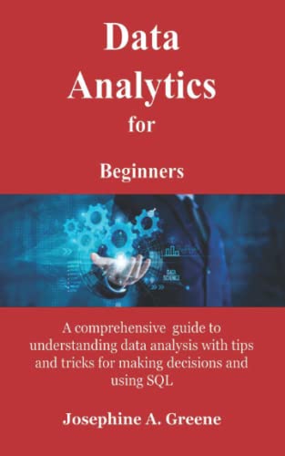 Data Analytics for Beginners: A comprehensive guide to understanding data analysis with tips and tricks for making decisions and using SQL