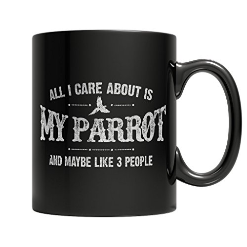 All I Care About Is My Parrot And Maybe Like 3 People - Black Ceramic Mug 11 oz Coffee Mug