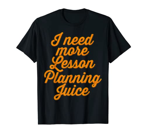 Necesito más lecciones Planificando jugo de un maestro de primaria Camiseta