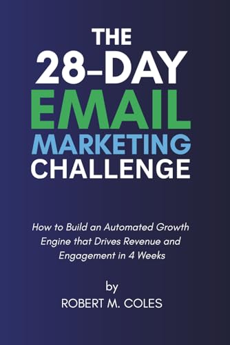 The 28-Day Email Marketing Challenge: How to Build an Automated Growth Engine that Drives Revenue and Engagement in 4 Weeks (The 28-Day Challenge)