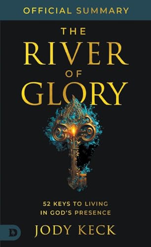 The Official Summary Of The River Of Glory: 52 Keys To Living In God'S Presence
