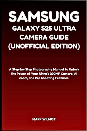 Samsung Galaxy S25 Ultra Camera Guide (Unofficial Edition): A Step-by-Step Photography Manual to...