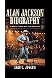 ALAN JACKSON BIOGRAPHY: The Making Of A Country Music Legend And His Legacy