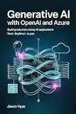 Generative AI with OpenAI and Azure : Build Production-Ready AI Applications from Beginner to Pro