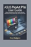 ASUS ProArt P16 User Guide: A Step by Step Manual for Setup, Display Calibration, Performance Tuning, Creative Apps, and Long Term Care.