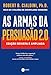 As armas da persuasão 2.0 – A nova edição do clássico de Robert B. Cialdini sobre a arte de influenciar pessoas