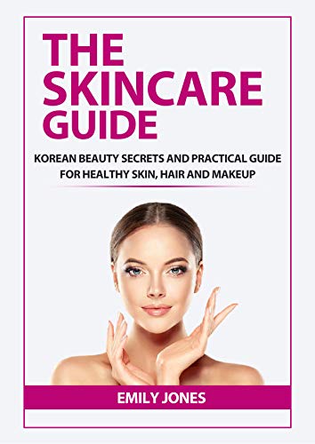 THE SKINCARE GUIDE: KOREAN SECRETS AND PRACTICAL GUIDE FOR HEALTHY SKIN, HAIR AND