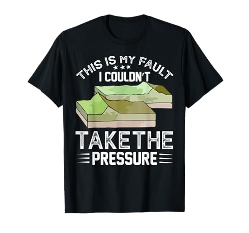 Geology Pun This Is My Fault I Couldn't Take The Pressure T-Shirt