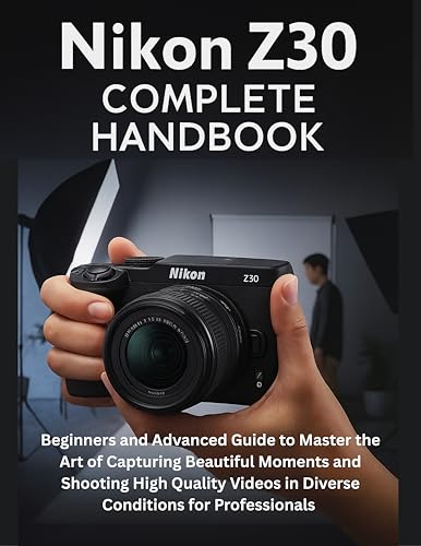 Nikon Z30 Complete Handbook: Beginners and Advanced Guide to Master
