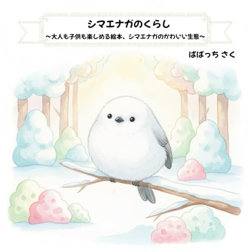 シマエナガのくらし: 大人も子供も楽しめる絵本　シマエナガの生態 (かわいい動物の生態)