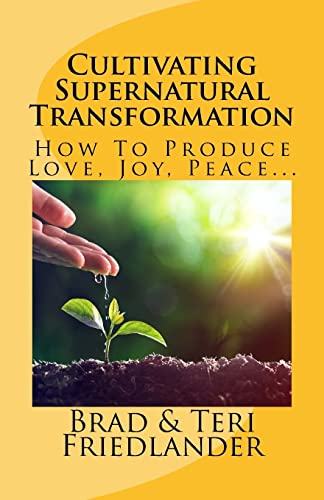 Cultivating Supernatural Transformation: How to Produce Love, Joy, Peace...