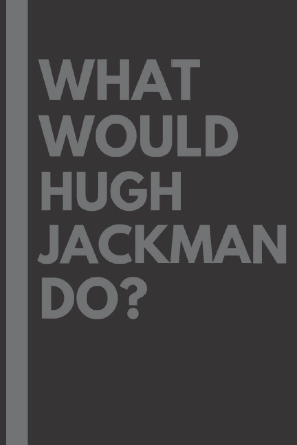 What Would Hugh Jackman Do?: Lined Journal Notebook, perfect gift for all Hugh Jackman fans - 6x9 inches - 110pages