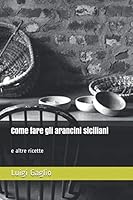 Come fare gli arancini siciliani e altre ricette: Arancini-Cuddiruni-Sfingiuni-Caponata-Pasta con le sarde-Parmigiana 1091851824 Book Cover