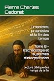 Tome 8 - Eschatologie et systèmes d’interprétation: Lecture biblique des temps de la fin (Prophètes, prophéties et la fin des temps) (French Edition)