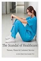 The Scandal of Healthcare:: Nurses, Waste & Customer Service 1508988668 Book Cover