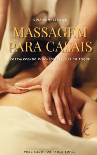 Guia Completo de Massagem para Casais: Fortalecendo Vínculos através do Toque: Técnicas de massagem