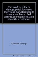 The Insider's guide to demographic know-how: Everything marketers need to know about how to find, analyze, and use information about their customers 0936889039 Book Cover