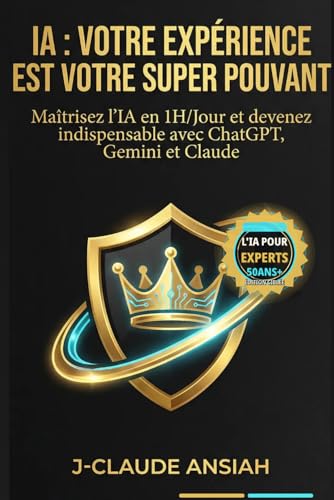 IA : VOTRE EXPÉRIENCE EST VOTRE SUPER POUVANT: Maîtrisez l'IA en 1H/Jour et devenez indispensable avec ChatGPT, Gemini et Claude (French Edition)