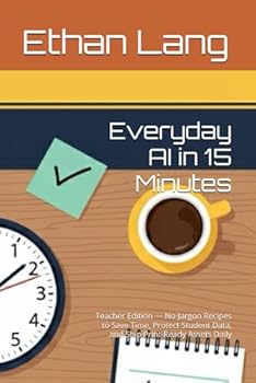 Paperback Everyday AI in 15 Minutes: Teacher Edition - No-Jargon Recipes to Save Time, Protect Student Data, and Ship Print-Ready Assets Daily Book