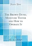 duevelswark  The Brown-Duvel Moisture Tester and How to Operate It (Classic Reprint)