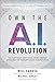 Own the A.I. Revolution: Unlock Your Artificial Intelligence Strategy to Disrupt Your Competition