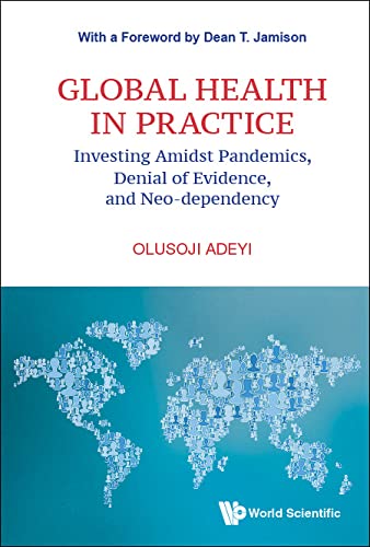 Global Health In Practice: Investing Amidst Pandemics, Denial Of Evidence, And Neo-dependency (World Scientific Series In Health Investment And Financing) book cover