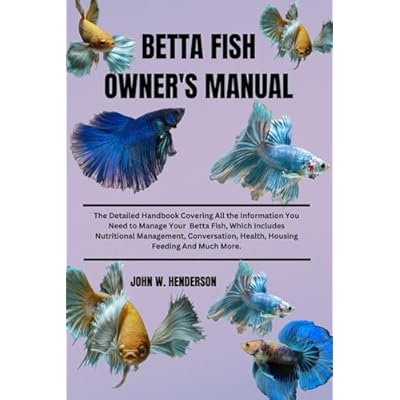BETTA FISH OWNER'S MANUAL: The Detailed Handbook Covering All the Information You Need to Manage Your Betta Fish, Which Includes Nutritional ... Health Housing Feeding And Much More.