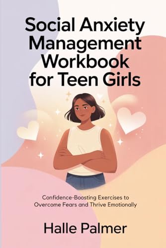 Social Anxiety Management Workbook for Teen Girls: Confidence-Boosting Exercises to Overcome Fears and Thrive Emotionally