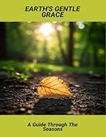 Earth'S Gentle Grace: A Guide Through The Seasons B0FR8PG65M Book Cover