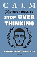 Calm: Stoic Tools to Stop Overthinking and Reclaim Your Focus (The CALM Series) B0F5QHV157 Book Cover