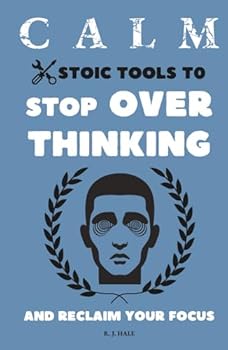 Calm: Stoic Tools to Stop Overthinking and Reclaim Your Focus (The CALM Series)