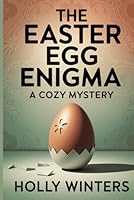 The Easter Egg Enigma: A Cozy Mystery: Uncover secrets and solve a perplexing crime hidden beneath the annual egg hunt B0F2F4W52M Book Cover