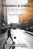 Fotografia di strada: l'arte di catturare il quotidiano: Guida passo dopo passo per il fotografo urbano