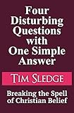 Four Disturbing Questions with One Simple Answer: Breaking the Spell of Christian Belief