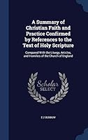A Summary of Christian Faith and Practice Confirmed by References to the Text of Holy Scripture: Compared with the Liturgy, Articles, and Homilies of the Church of England ... 1297954661 Book Cover