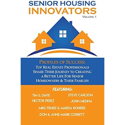 SENIOR HOUSING INNOVATORS Volume 1: Profiles of Success: Top Real Estate Professionals Share Their Journey to Creating a Better Life For Senior Homeowners & Their Families