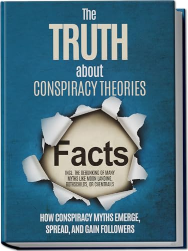 The Truth About Conspiracy Theories: How Conspiracy Myths Emerge, Spread, And Gain Followers – Including The Debunking Of Many Myths Like Moon Landing