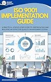ISO 9001 IMPLEMENTATION GUIDE: A Practical Step-by-Step Guide to Certification and Building an Effective Quality Management System