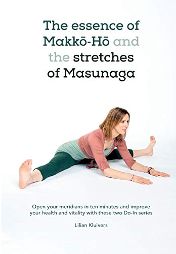 The Essence Of Makkō-Hō And The Stretches Of Masunaga: Open Your Meridians In Ten Minutes And Improve Your Health And Vitality With These Two Do-In Se