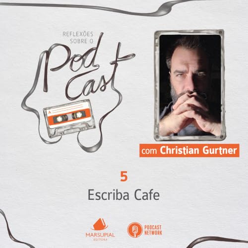 Reflex&otilde;es sobre o Podcast - 05 - Escriba Cafe, por Christian Gurtner