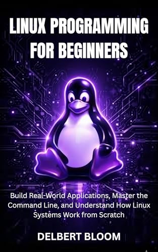 Linux programming for beginners : Build Real-World Application, Master the command line, and...