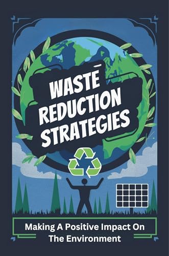 Waste Reduction Strategies: Making A Positive Impact On The Environment