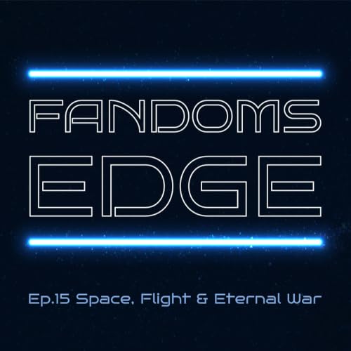Space, Flight & Eternal War | Fandom's Edge Podcast #15