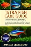 TETRA FISH CARE GUIDE: A Comprehensive Guide to Tetra Fish Care, Advanced Aquarium Design, Breeding, Health Management, and Sustainable Aquascaping ... Tanks and Vibrant Freshwater Displays