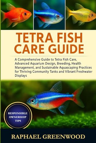 TETRA FISH CARE GUIDE: A Comprehensive Guide to Tetra Fish Care, Advanced Aquarium Design, Breeding, Health Management, and Sustainable Aquascaping ... Tanks and Vibrant Freshwater Displays