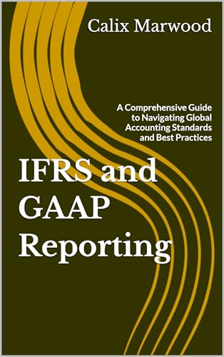 IFRS and GAAP Reporting: A Comprehensive Guide to Navigating Global Accounting Standards and Best Practices