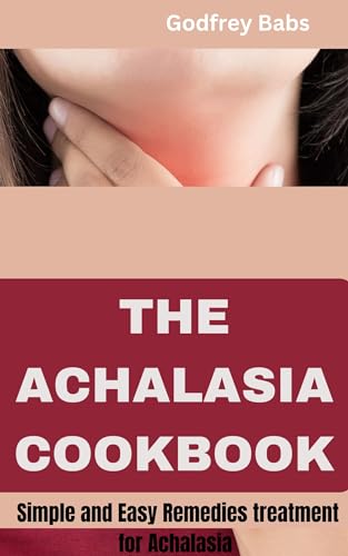THE ACHALASIA COOKBOOK: Simple and Easy Remedies treatment for Achalasia