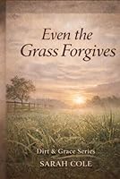 Even the Grass Forgives: A Journey of Faith, Forgiveness and Growth (The Dirt & Grace Series) B0GWM3YMV2 Book Cover