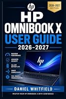 HP OMNIBOOK X USER GUIDE 2026–2027: From First Boot to Full Mastery: Setup, Features, Performance, Security, and Troubleshooting for Every Skill Level B0HF66HCKZ Book Cover